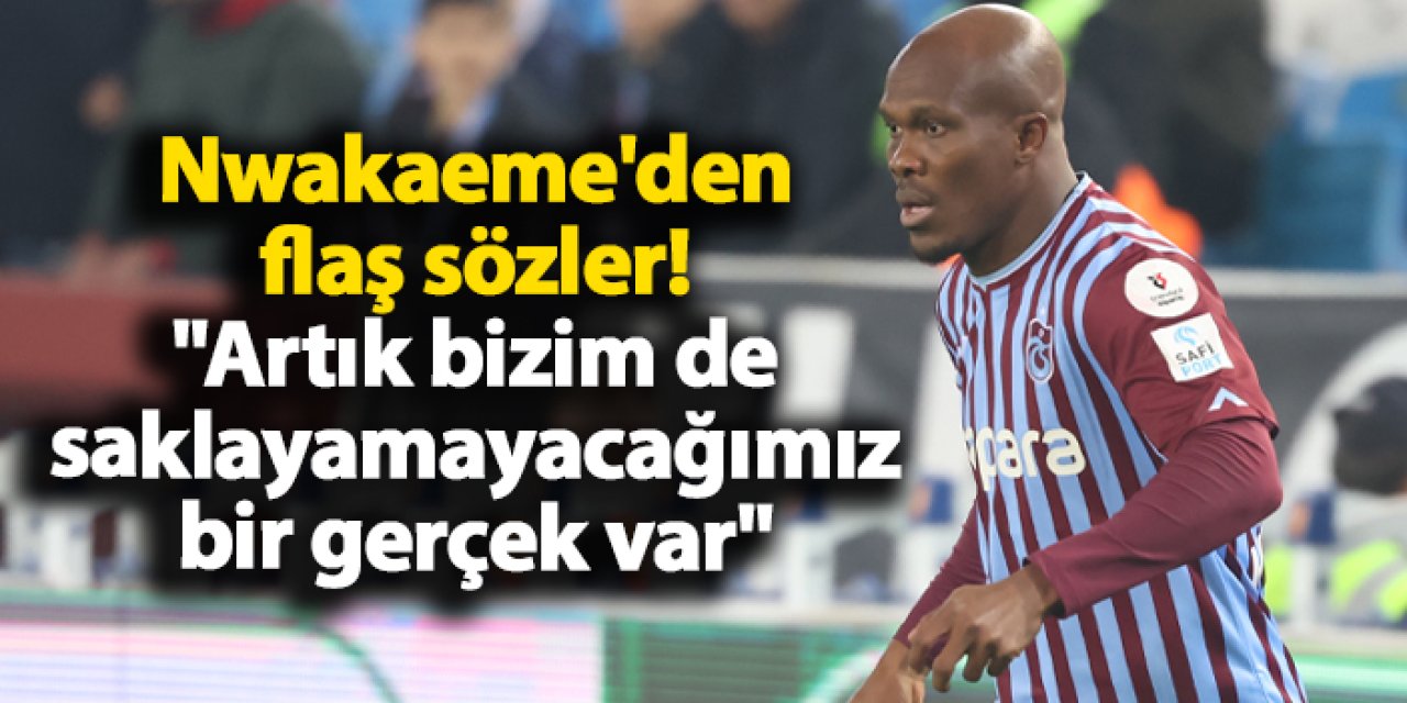 Trabzonspor'da Nwakaeme'den flaş sözler! "Artık bizim de saklayamayacağımız bir gerçek var"