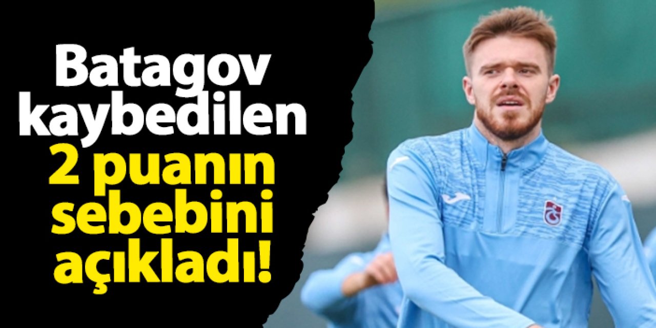 Trabzonspor'da Batagov kaybedilen 2 puanın sebebini açıkladı!