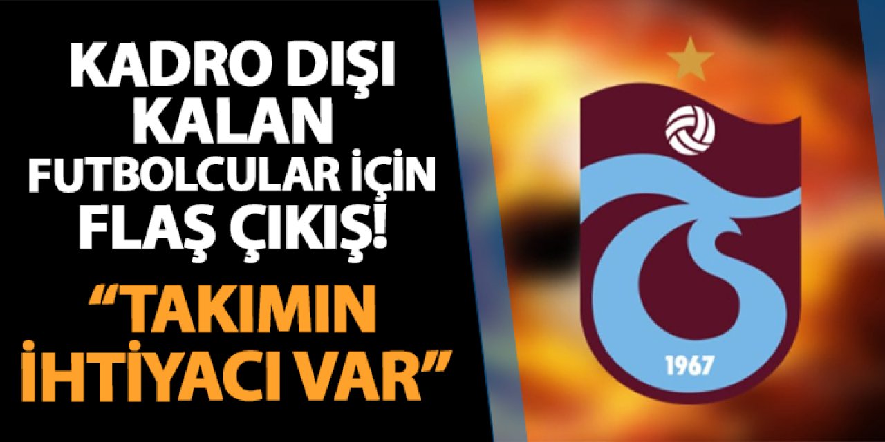 Trabzonspor'da kadro dışı kalan futbolcular için flaş çıkış! "Takımın ihtiyacı var"