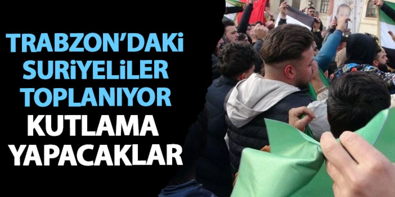 Trabzon'daki Suriyeliler toplanıyor! Kutlama yapacaklar