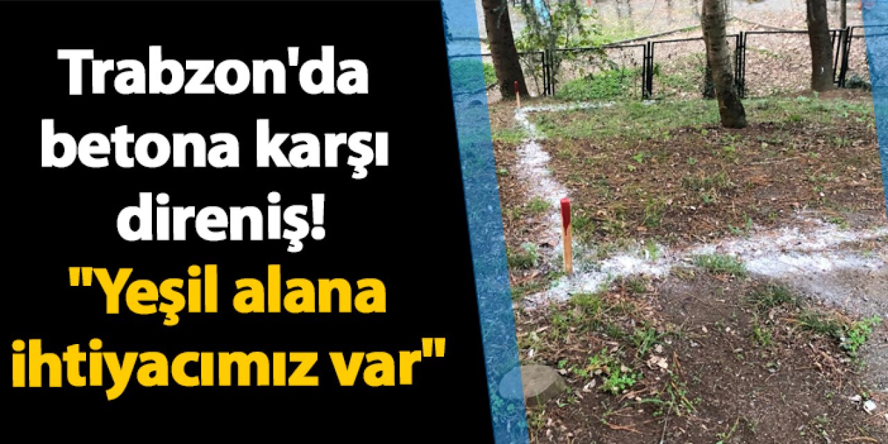 Trabzon'da betona karşı direniş! "Yeşil alana ihtiyacımız var"