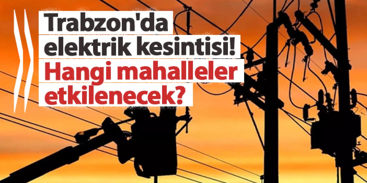 Trabzon'da elektrik kesintisi! Hangi mahalleler etkilenecek? 9 Aralık 2024 elektrik kesintileri