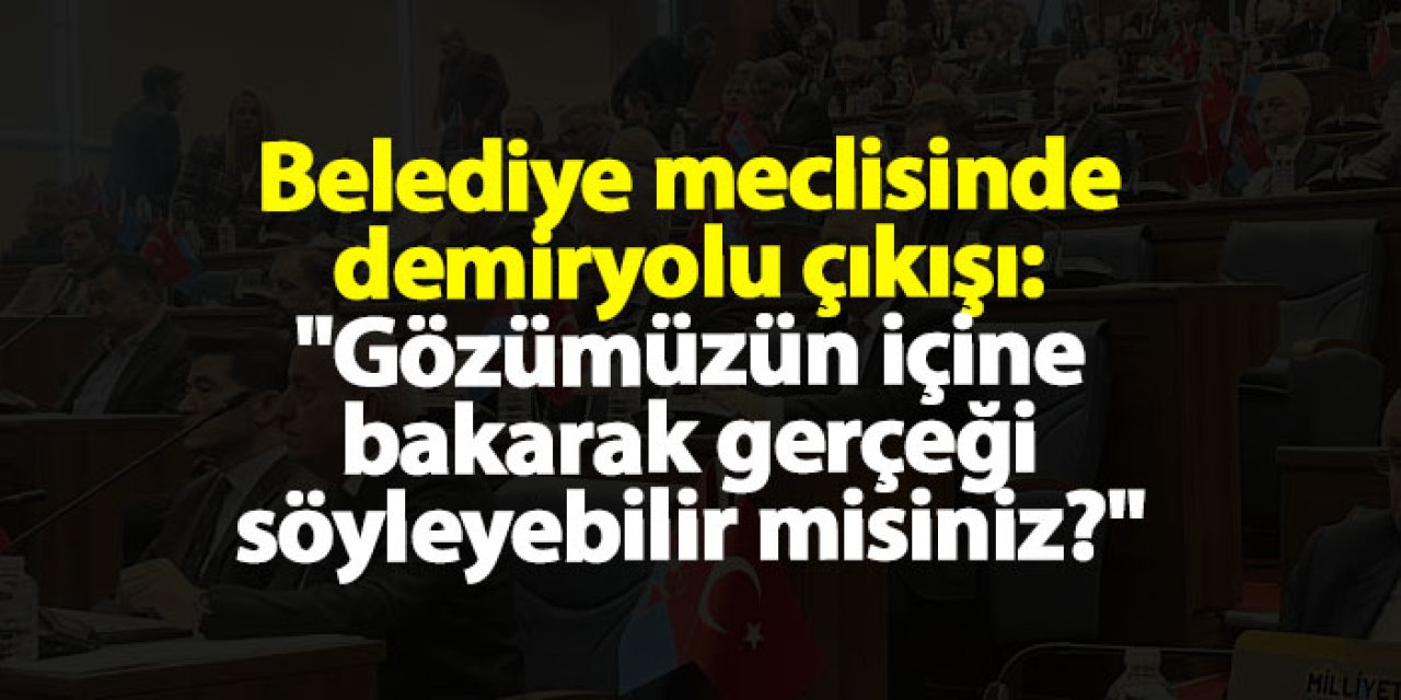 Trabzon'da belediye meclisinde demiryolu çıkışı: "Gözümüzün içine bakarak gerçeği söyleyebilir misiniz?"