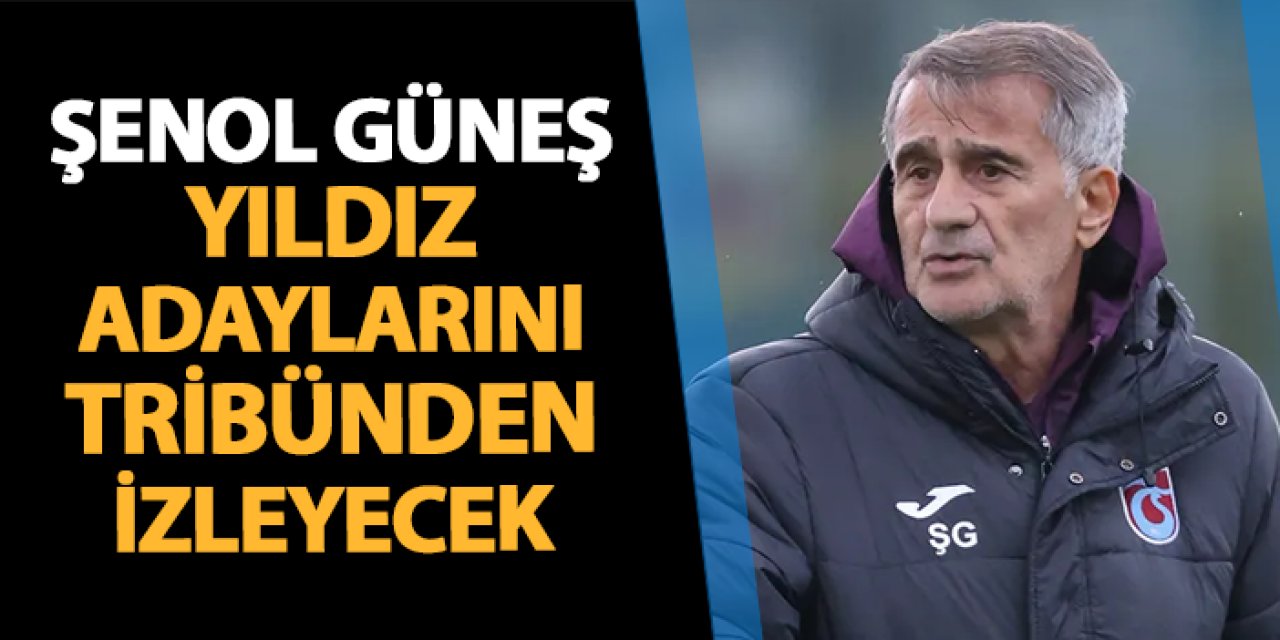 Şenol Güneş Trabzonspor'un yıldız adaylarını tribünden izleyecek