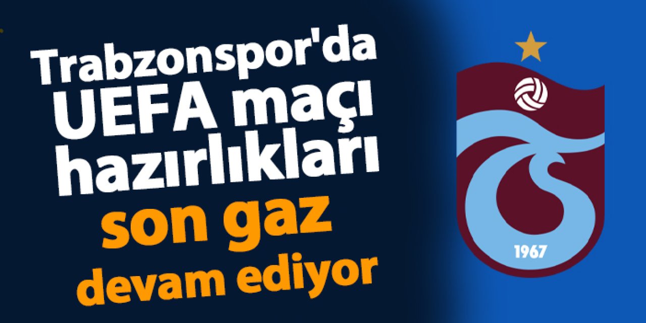 Trabzonspor'da UEFA maçı hazırlıkları son gaz devam ediyor