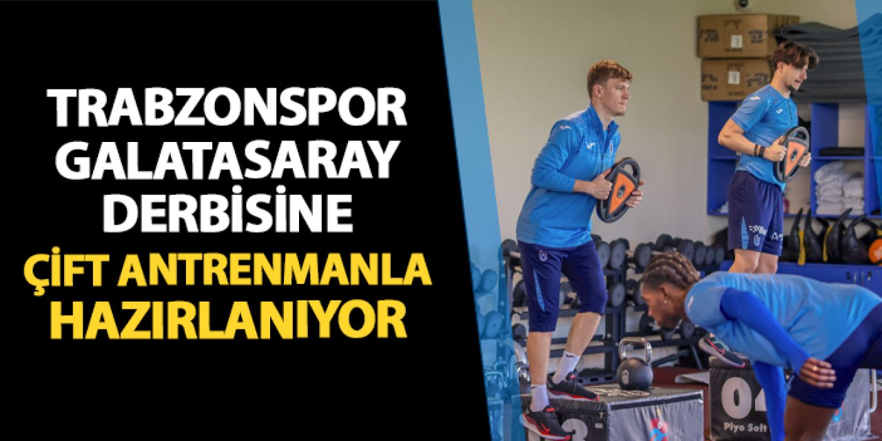 Trabzonspor çift antrenmanla Galatasaray'a hazırlanıyor