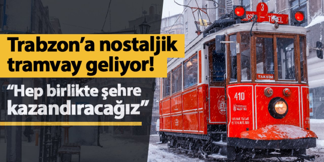 Trabzon'a nostaljik tramvay geliyor!