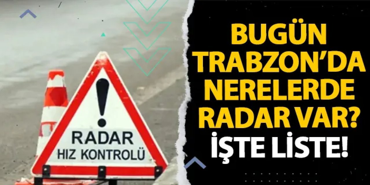 Bugün Trabzon’da nerelerde radar var? İşte liste! 11 Aralık 2024