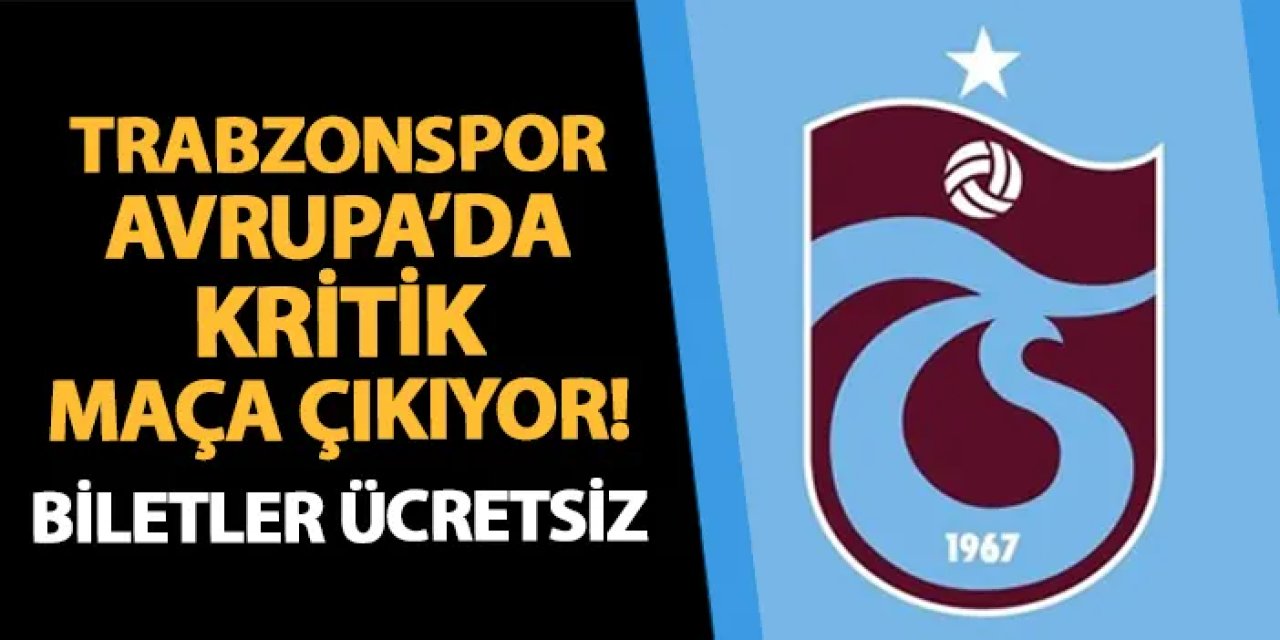 Trabzonspor bugün Avrupa'da kritik maça çıkıyor! Biletler ücretsiz