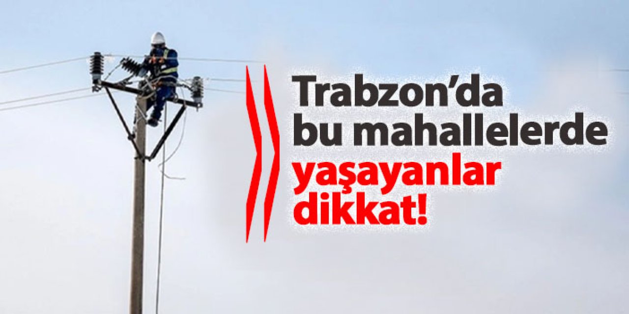 Trabzon'da elektrik kesintisi! Hangi mahalleler etkilenecek? 11 Aralık 2024 elektrik kesintileri