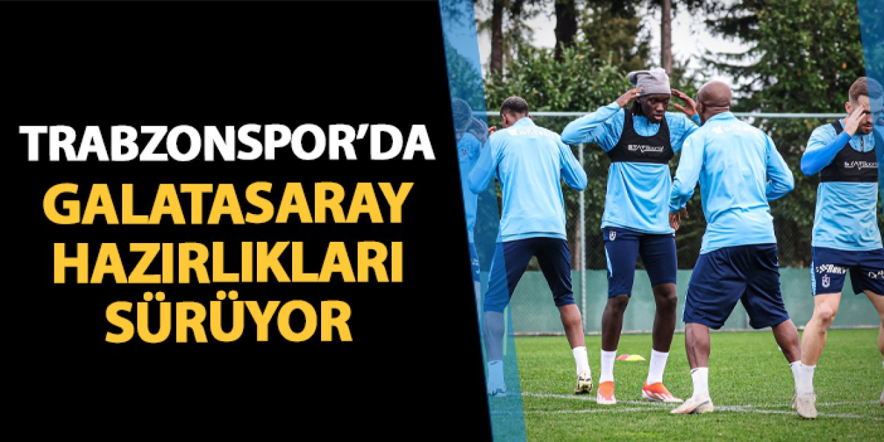 Trabzonspor'da Galatasaray hazırlıkları tam gaz!