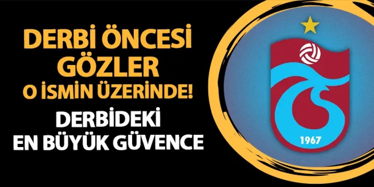 Trabzonspor'da gözler o ismin üzerinde! Derbideki en büyük güvence