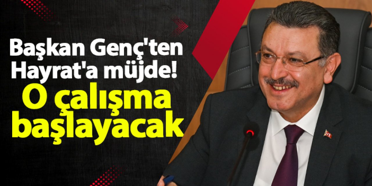 Başkan Genç'ten Hayrat'a müjde! O çalışma başlayacak