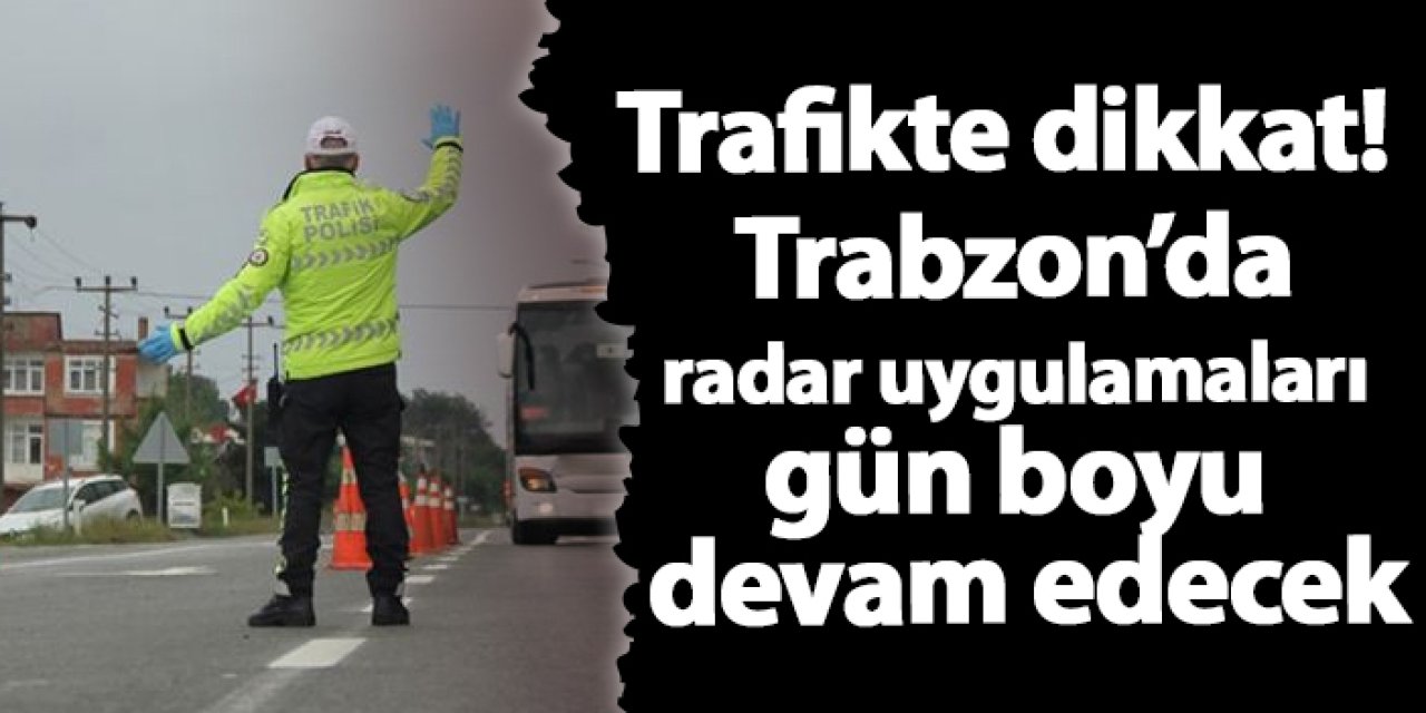 Trafikte dikkat! Trabzon’da radar uygulamaları gün boyu devam edecek