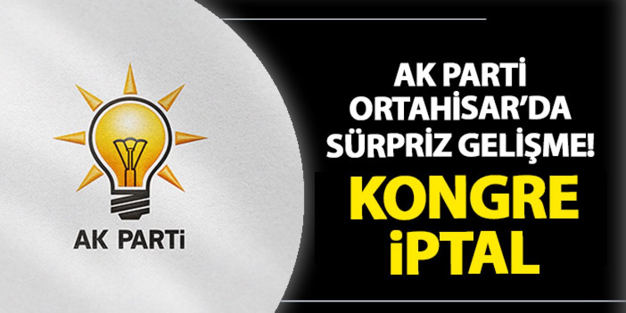 AK Parti Trabzon’da Ortahisar kongresi iptal! Yeni başkan atamayla ile...