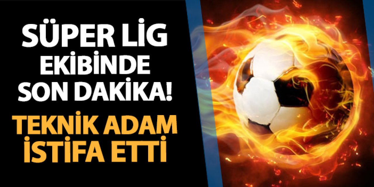 Süper Lig ekibinde son dakika! Teknik adam istifa etti