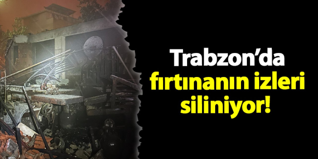 Trabzon’da fırtınanın izleri siliniyor!