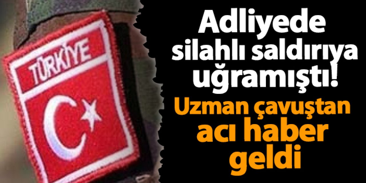 Adliyede silahlı saldırıya uğramıştı! Uzman çavuştan acı haber geldi