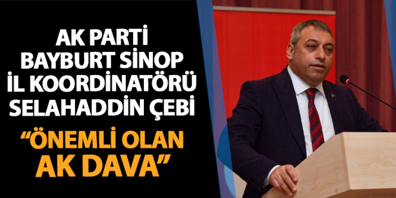 AK Parti Bayburt-Sinop İl Koordinatörü Selahaddin Çebi: "Önemli olan AK dava"