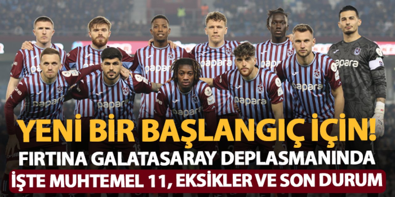 Trabzonspor Galatasaray deplasmanında! Eksikler, son gelişmeler ve muhtemel 11: Maç ne zaman, saat kaçta?