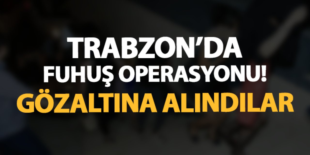 Trabzon'da fuhuş operasyonu! Gözaltına alındılar