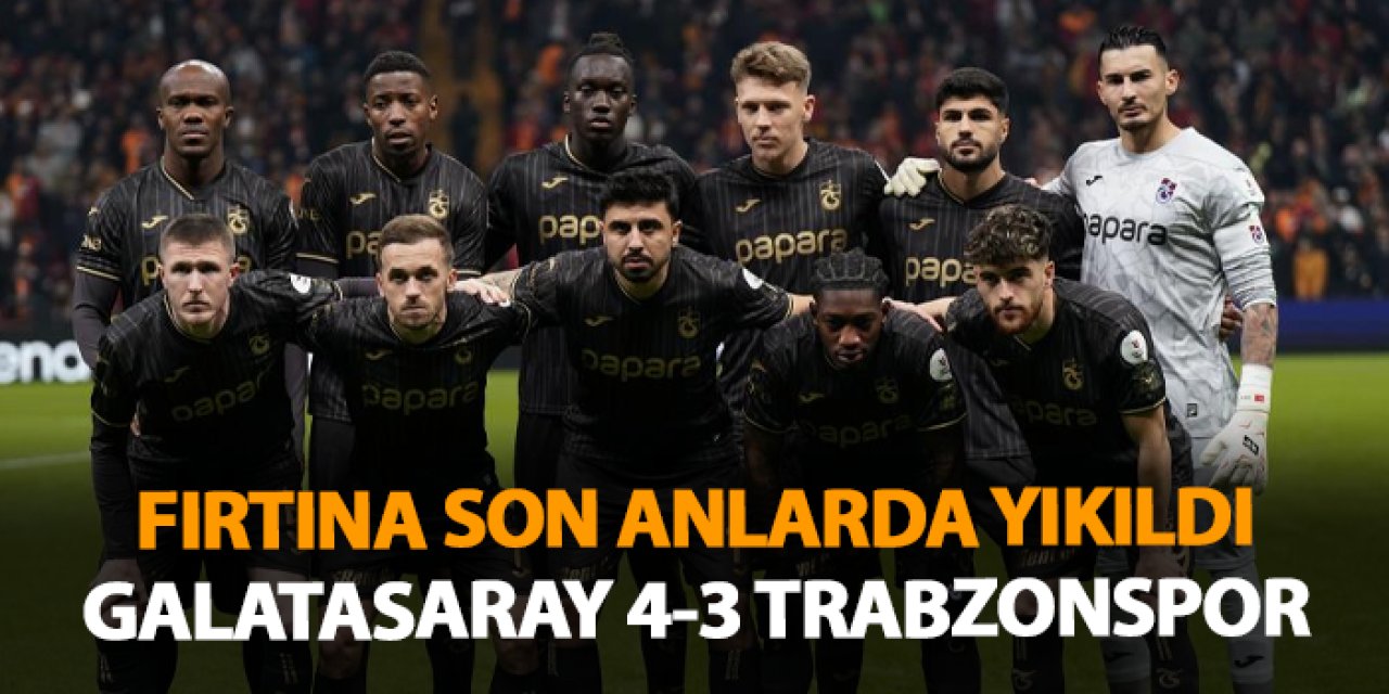 Fırtına son anlarda yıkıldı! Galatasaray 4-3 Trabzonspor