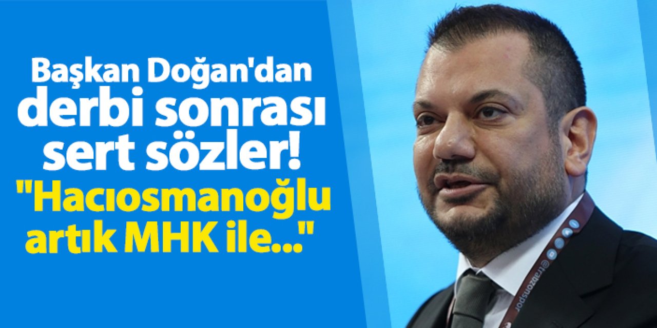 Trabzonspor'da Başkan Doğan'dan derbi sonrası sert sözler! "Hacıosmanoğlu artık MHK ile..."