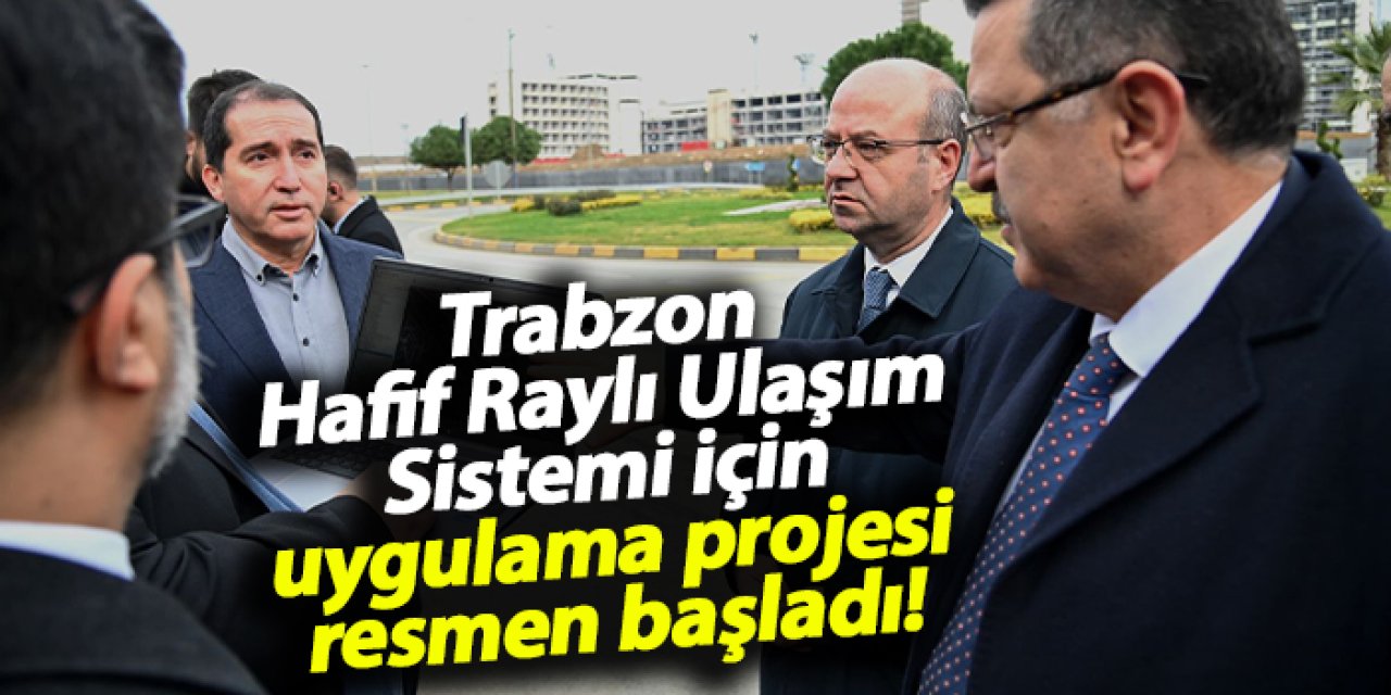 Trabzon Hafif Raylı Ulaşım Sistemi için uygulama projesi başladı!