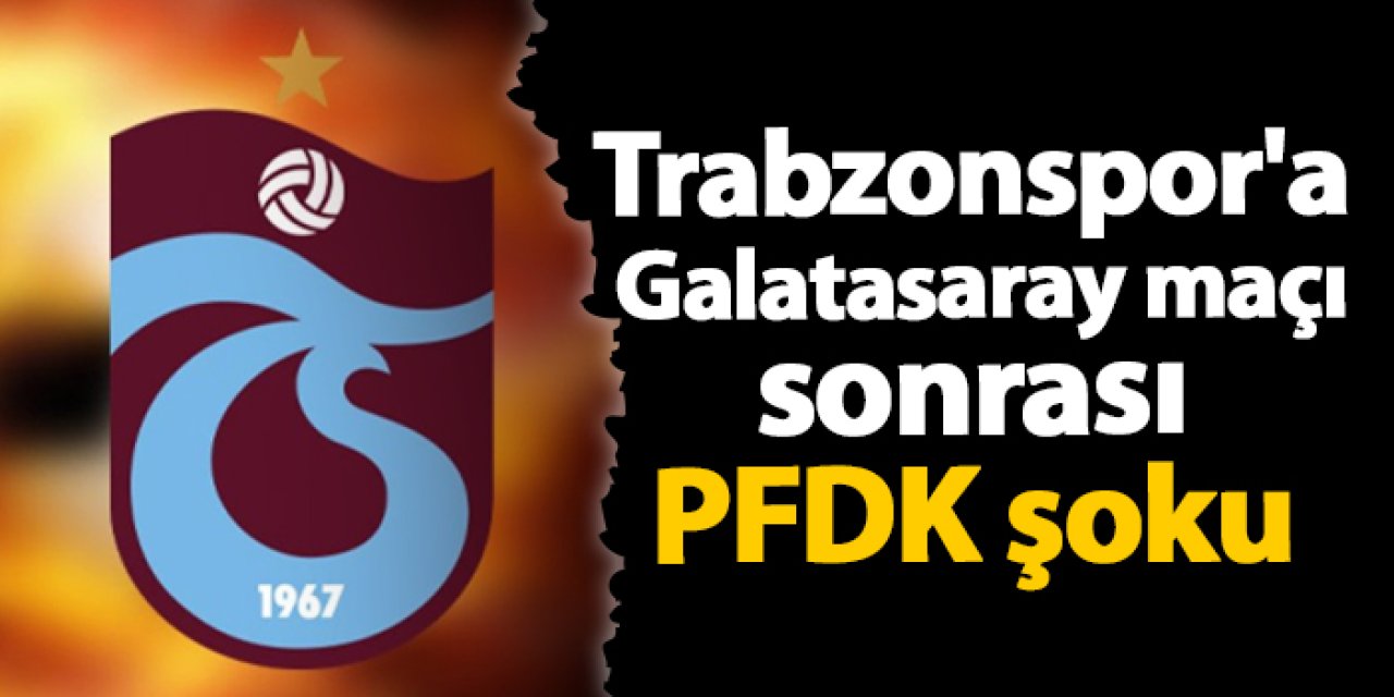 Trabzonspor'a Galatasaray maçı sonrası PFDK şoku