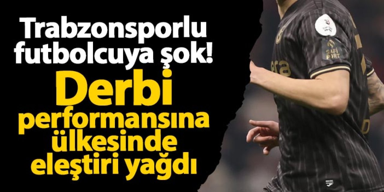 Trabzonsporlu futbolcuya şok! Derbi performansına ülkesinde eleştiri yağdı