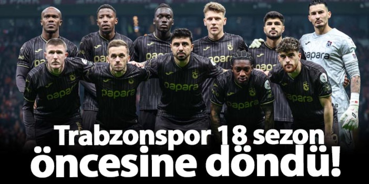 Trabzonspor 18 sezon öncesine döndü