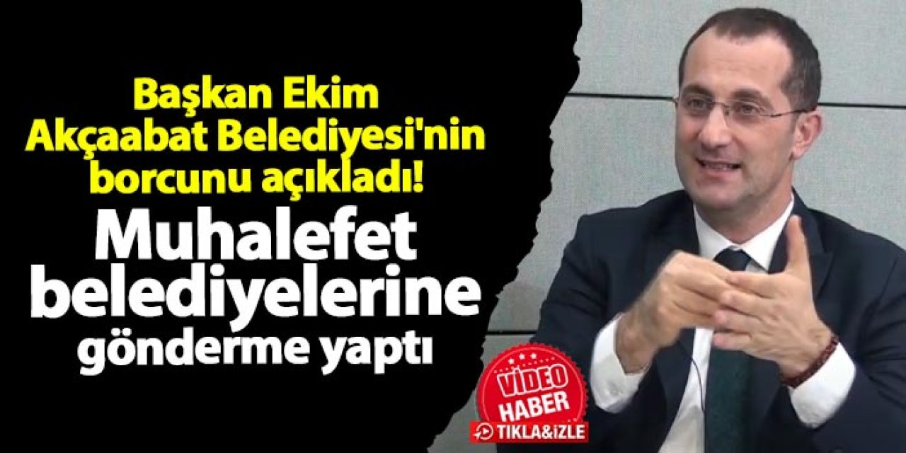 Başkan Ekim Akçaabat Belediyesi'nin borcunu açıkladı! Muhalefet belediyelerine gönderme yaptı...