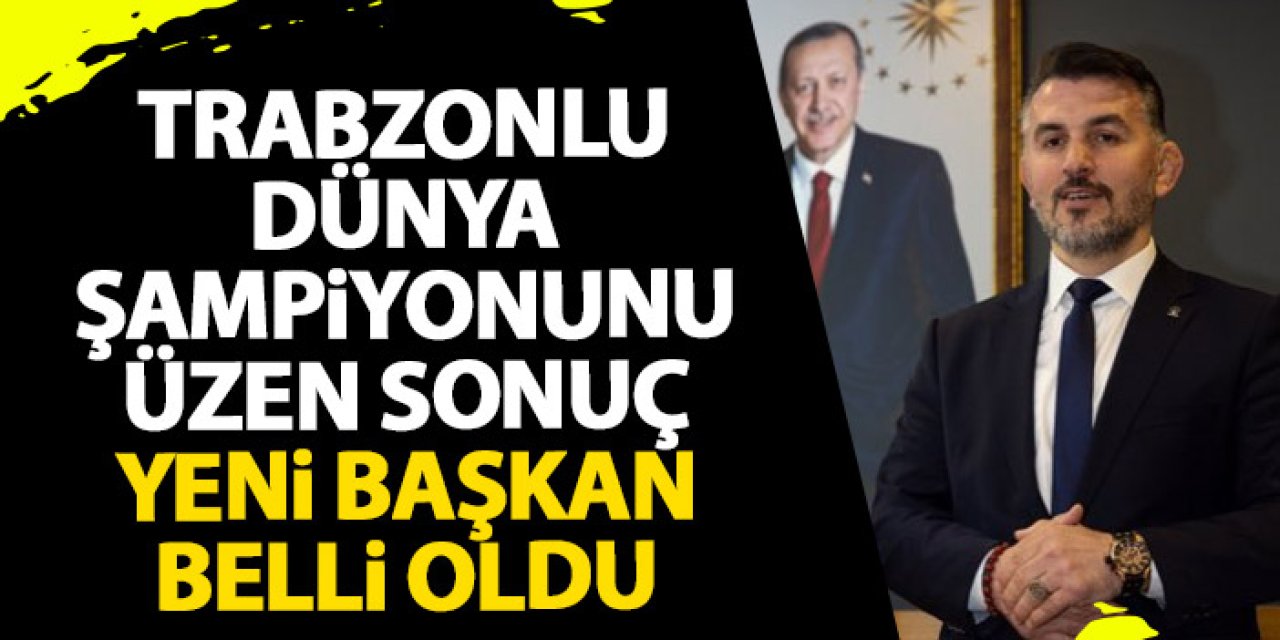 Trabzonlu Dünya Şampiyonunu üzen sonuç! Yeni başkan belli oldu