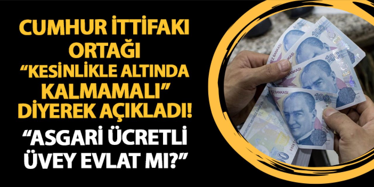 Cumhur İttifakı ortağı "kesinlikle altında kalmamalı" diyerek açıkladı! "Asgari ücretli üvey evlat mıdır?"