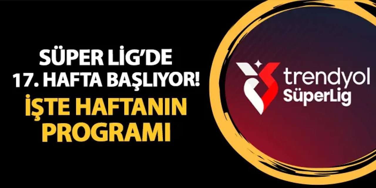 Süper Lig'de 17. hafta başlıyor! İşte haftanın programı