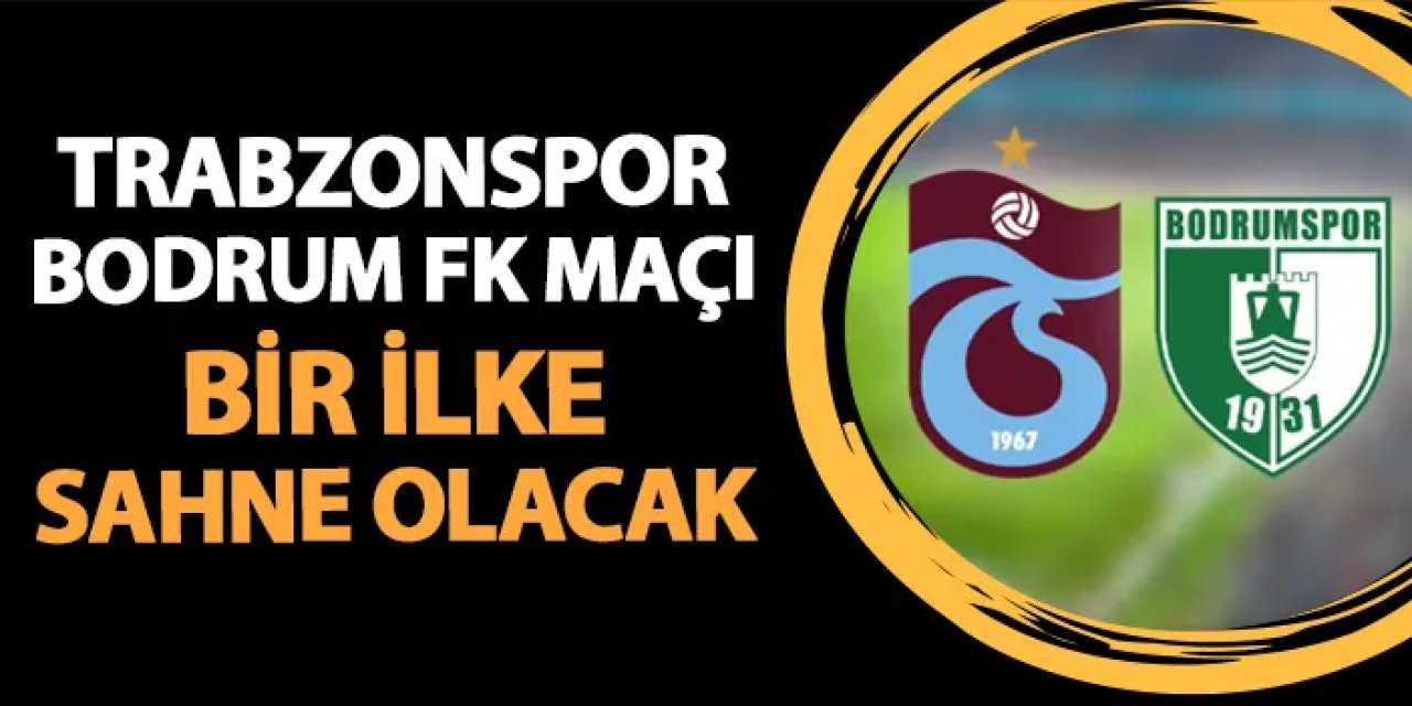 Trabzonspor - Bodrum FK maçı ilke sahne olacak