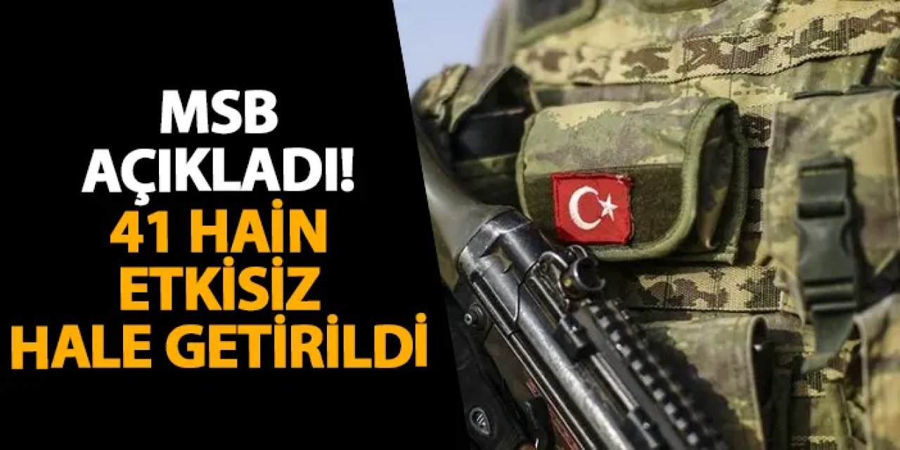 MSB açıkladı! 41 hain etkisiz hale getirildi