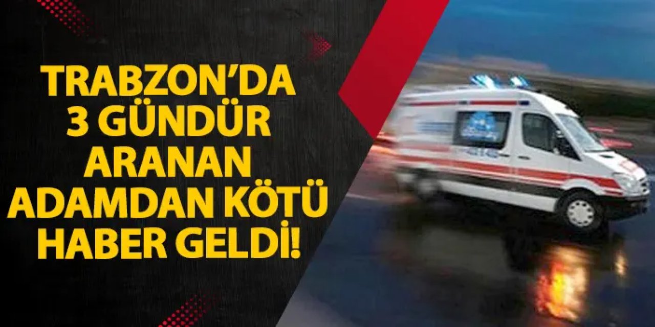 Trabzon’da 3 gündür aranan adamdan kötü haber geldi!