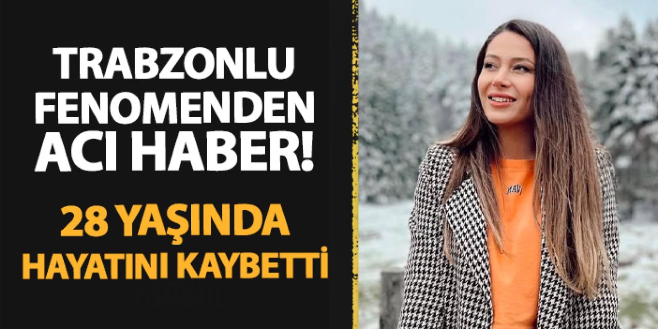 Trabzonlu fenomenden acı haber! 28 yaşında hayatını kaybetti