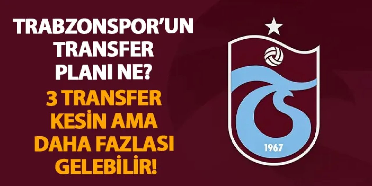 Trabzonspor’un transfer planı ne? 3 transfer kesin ama daha fazlası gelebilir!