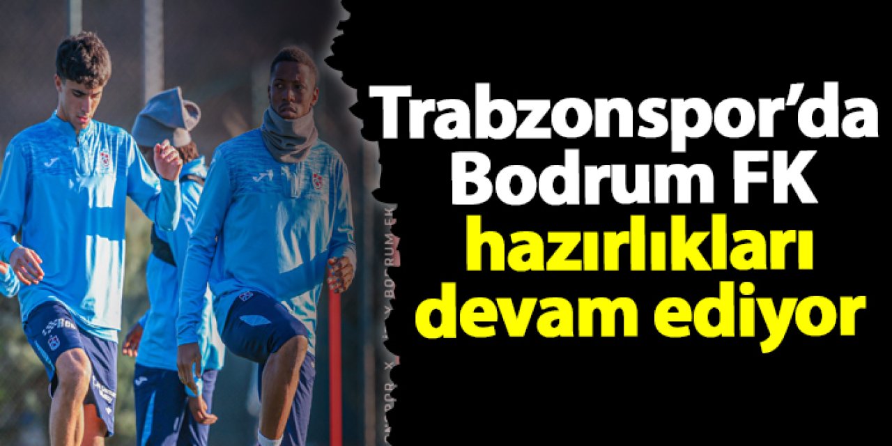 Trabzonspor’da Bodrum FK hazırlıkları devam ediyor