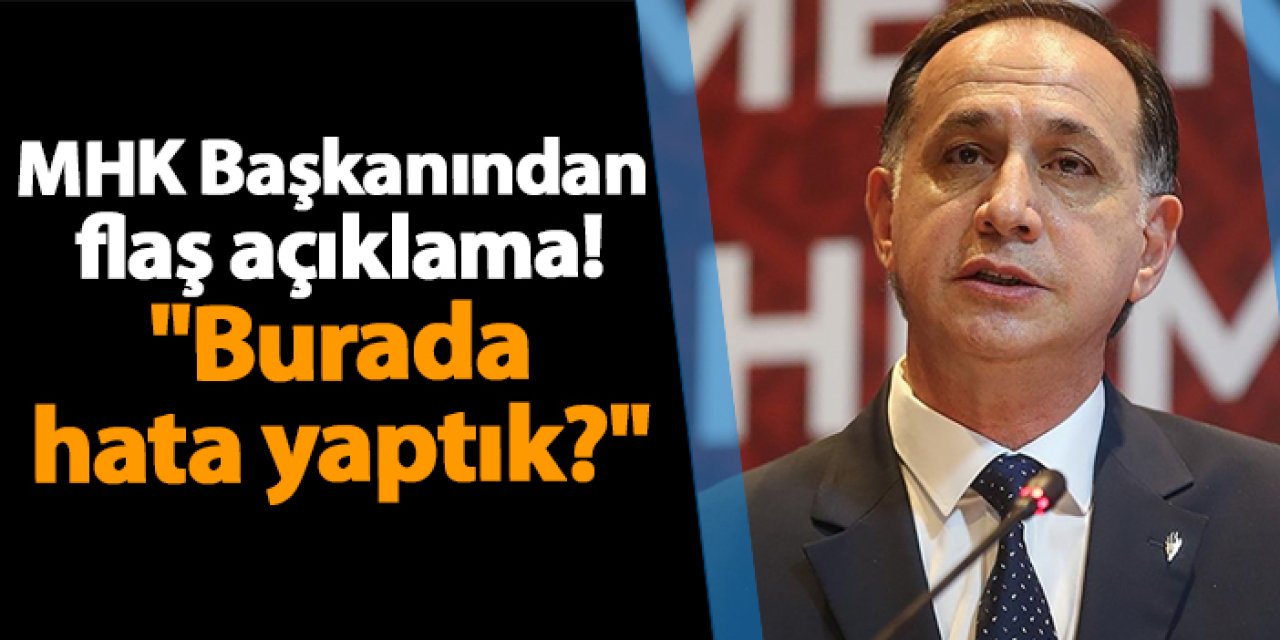 MHK Başkanından flaş açıklama! "Burada hata yaptık?"