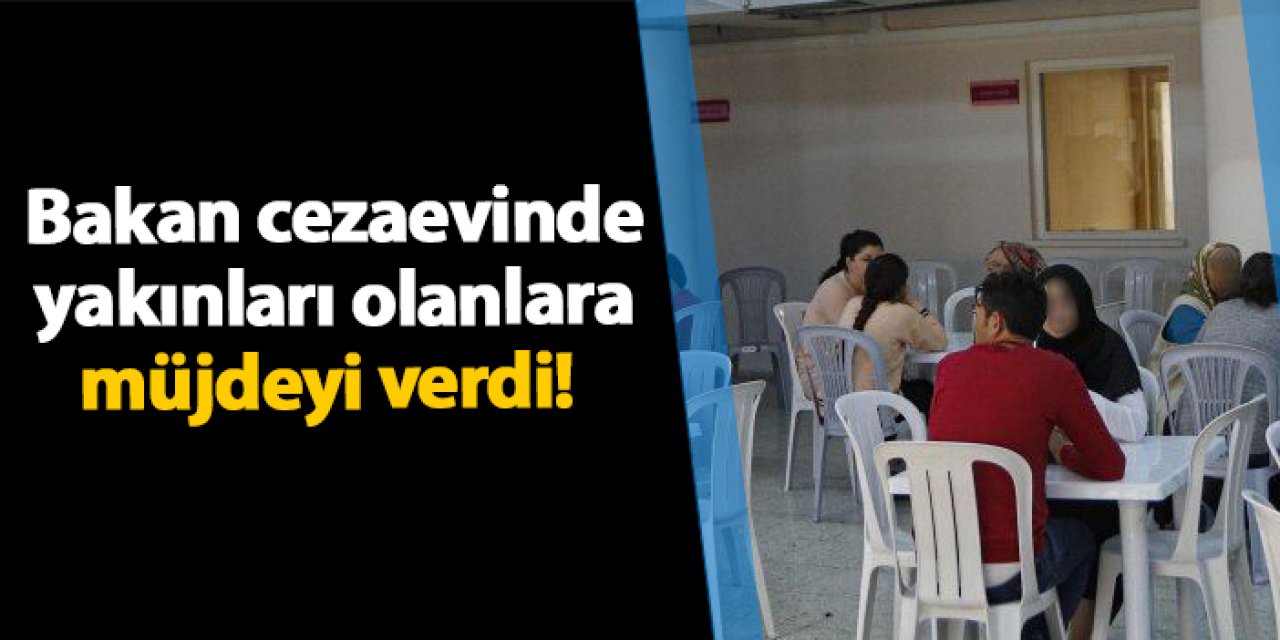 Bakan cezaevinde yakınları olanlara müjdeyi verdi!