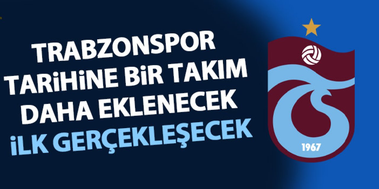 Trabzonspor tarihine bir takım daha eklenecek! İlk gerçekleşecek