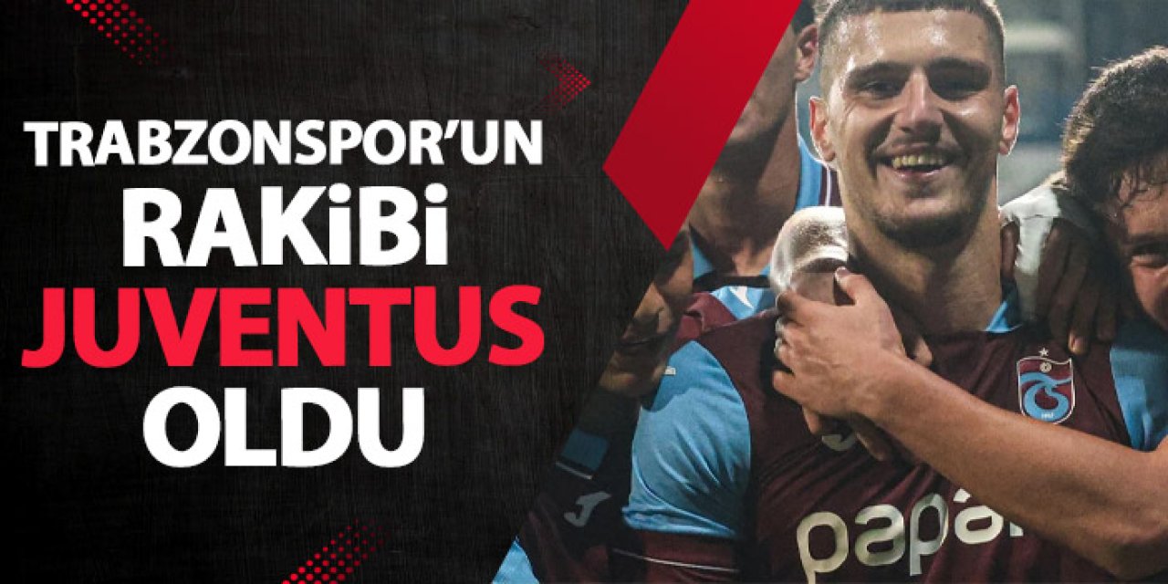 Trabzonspor'un Avrupa'daki rakibi Juventus oldu