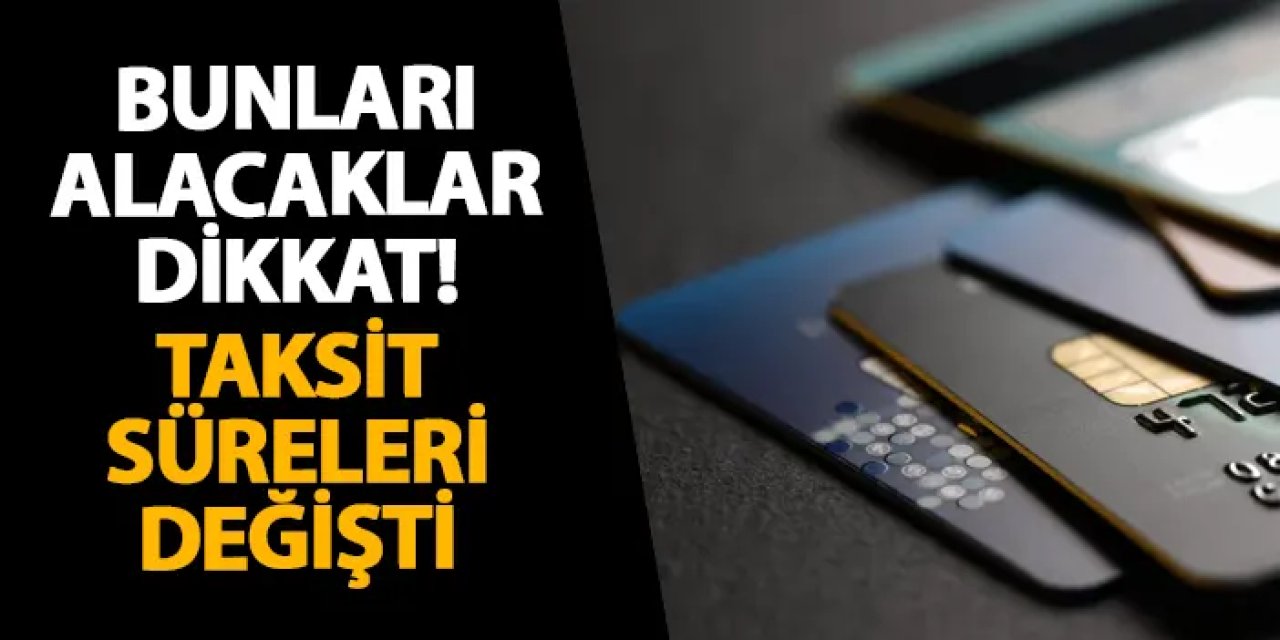 Bunları alacaklar dikkat! Taksit süreleri değişti