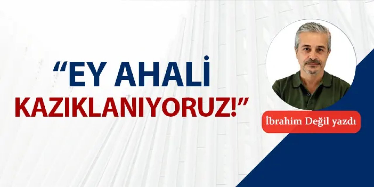 "Ey ahali, kazıklanıyoruz!"