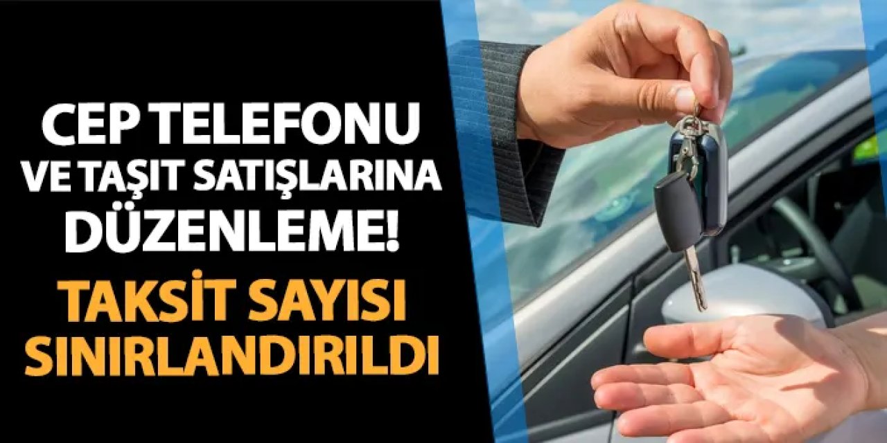 Cep telefonu ve taşıt satışlarına düzenleme! Taksit sayıları sınırlandırıldı