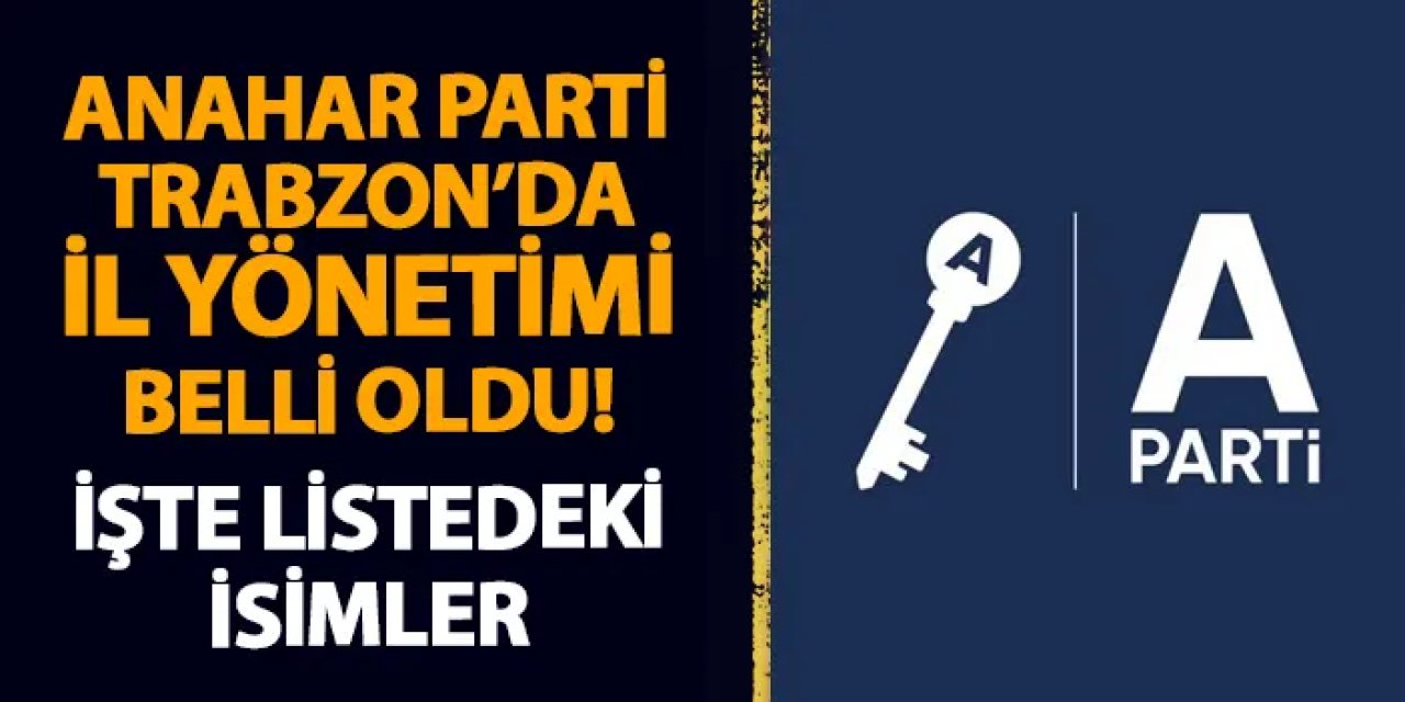 Anahtar Parti Trabzon'da il yönetimi belli oldu! İşte listedeki isimler