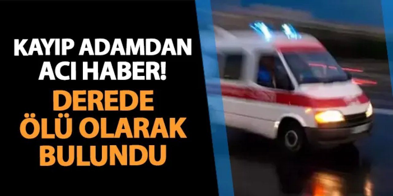 Giresun'da kayıp adamdan acı haber! Derede ölü bulundu